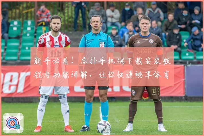 新手必看!虎扑手机端下载安装教程与功能详解,让你快速畅享体育社区魅力