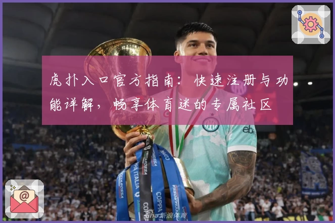 虎扑入口官方指南：快速注册与功能详解，畅享体育迷的专属社区