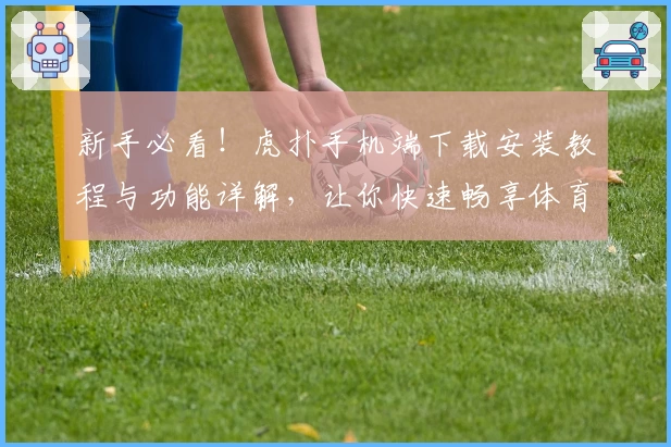 新手必看！虎扑手机端下载安装教程与功能详解，让你快速畅享体育社区魅力