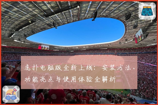 虎扑电脑版全新上线：安装方法、功能亮点与使用体验全解析