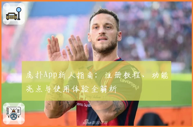 虎扑App新人指南：注册教程、功能亮点与使用体验全解析