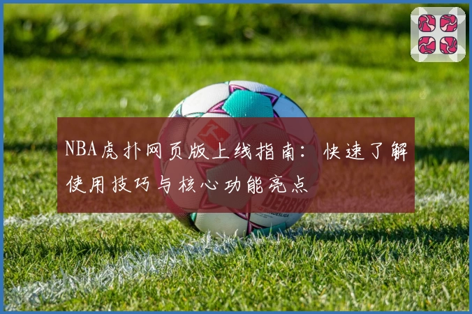 NBA虎扑网页版上线指南：快速了解使用技巧与核心功能亮点
