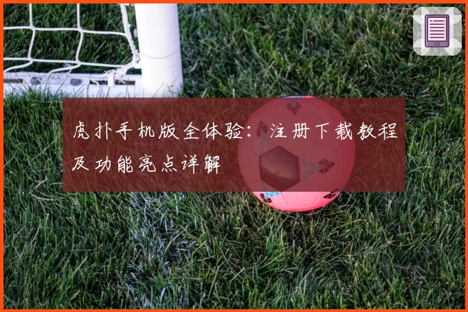 虎扑手机版全体验：注册下载教程及功能亮点详解