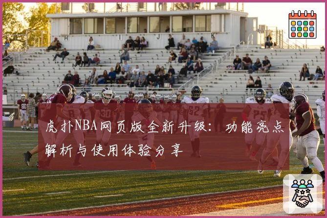 虎扑NBA网页版全新升级：功能亮点解析与使用体验分享