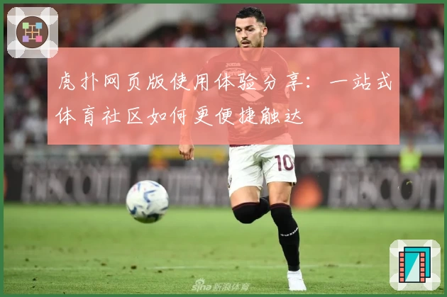 虎扑网页版使用体验分享：一站式体育社区如何更便捷触达