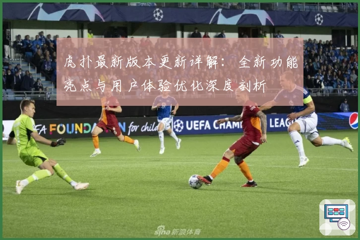 虎扑最新版本更新详解：全新功能亮点与用户体验优化深度剖析
