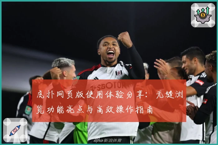 虎扑网页版使用体验分享：无缝浏览功能亮点与高效操作指南