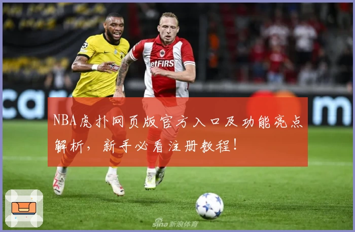 NBA虎扑网页版官方入口及功能亮点解析，新手必看注册教程！