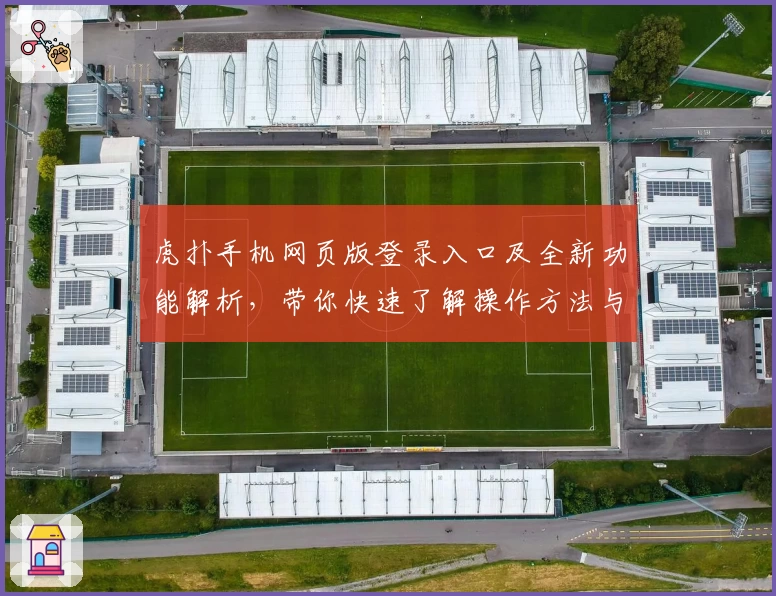 虎扑手机网页版登录入口及全新功能解析，带你快速了解操作方法与使用亮点