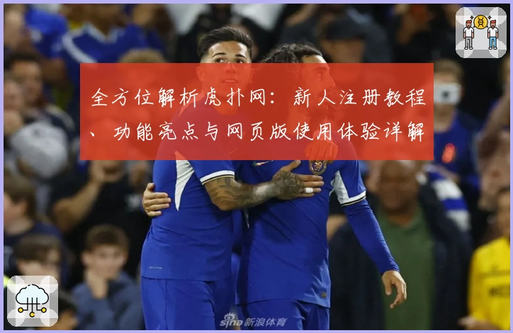 全方位解析虎扑网：新人注册教程、功能亮点与网页版使用体验详解