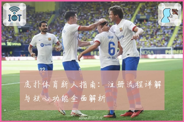 虎扑体育新人指南：注册流程详解与核心功能全面解析