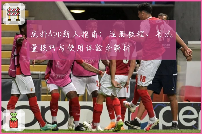 虎扑App新人指南：注册教程、省流量技巧与使用体验全解析