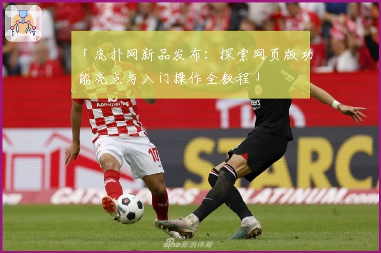 「虎扑网新品发布：探索网页版功能亮点与入门操作全教程」