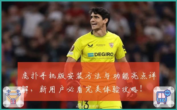 虎扑手机版安装方法与功能亮点详解，新用户必看完美体验攻略！