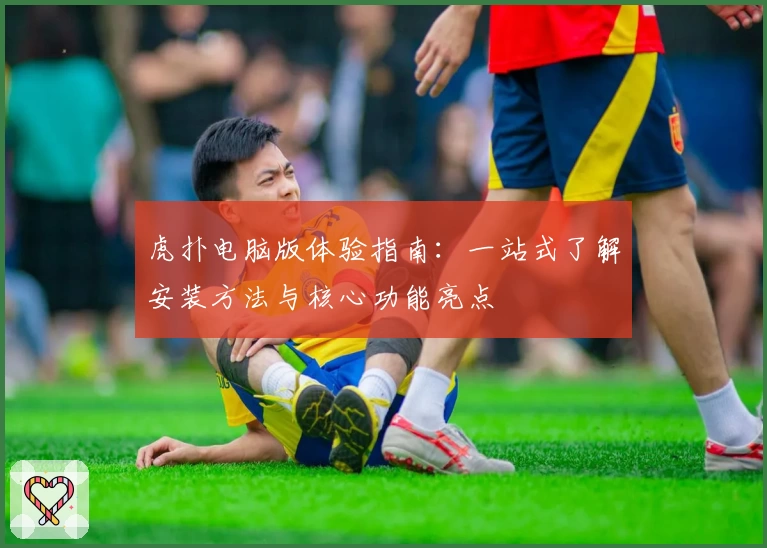 虎扑电脑版体验指南：一站式了解安装方法与核心功能亮点