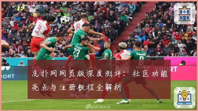 虎扑网网页版深度测评：社区功能亮点与注册教程全解析