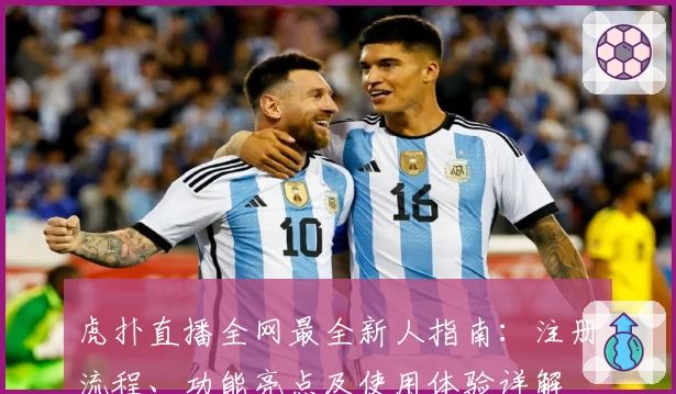 虎扑直播全网最全新人指南：注册流程、功能亮点及使用体验详解