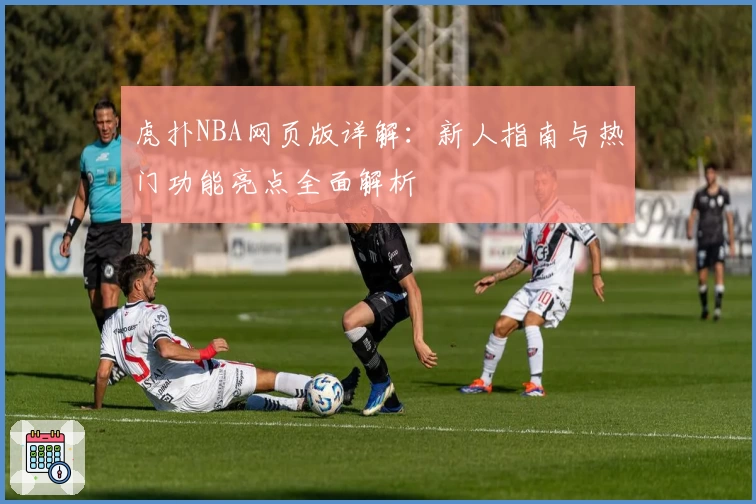 虎扑NBA网页版详解：新人指南与热门功能亮点全面解析