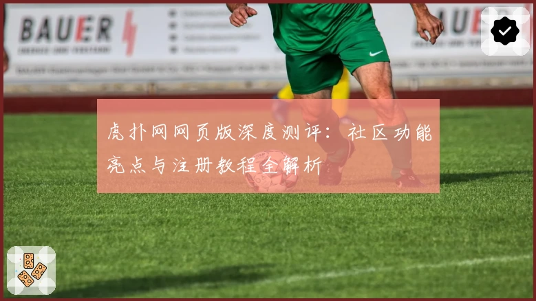 虎扑网网页版深度测评：社区功能亮点与注册教程全解析