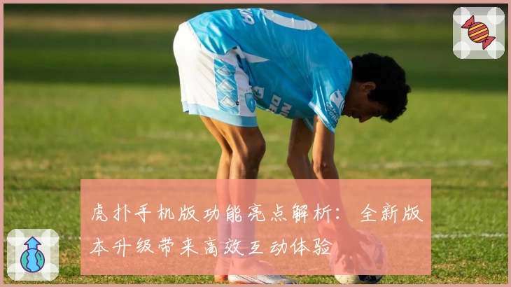 虎扑手机版功能亮点解析：全新版本升级带来高效互动体验