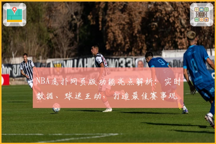 NBA虎扑网页版功能亮点解析：实时数据、球迷互动，打造最佳赛事观看体验