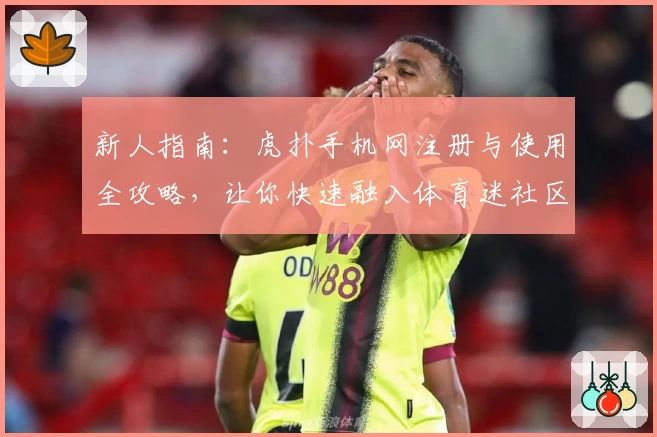 新人指南：虎扑手机网注册与使用全攻略，让你快速融入体育迷社区